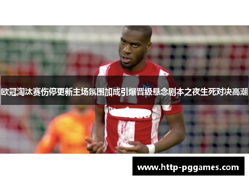欧冠淘汰赛伤停更新主场氛围加成引爆晋级悬念剧本之夜生死对决高潮 欧冠淘汰赛伤停更新主场氛围加成引爆晋级悬念剧本之夜生死对决高潮