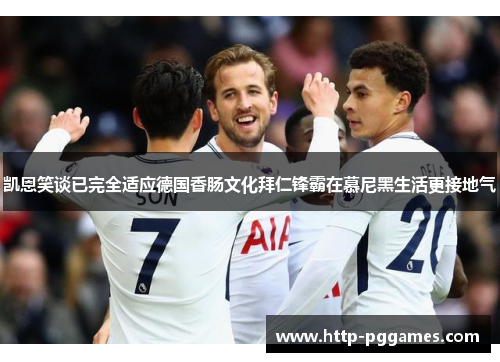 凯恩笑谈已完全适应德国香肠文化拜仁锋霸在慕尼黑生活更接地气 凯恩笑谈已完全适应德国香肠文化拜仁锋霸在慕尼黑生活更接地气