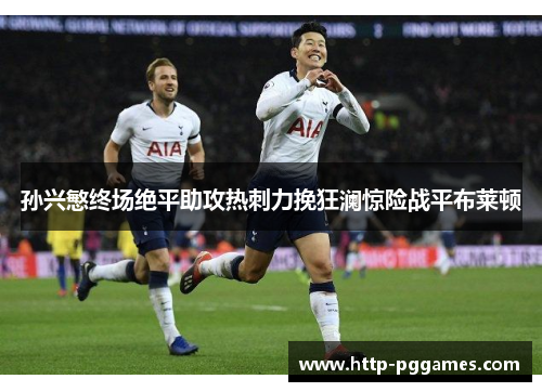 孙兴慜终场绝平助攻热刺力挽狂澜惊险战平布莱顿 孙兴慜终场绝平助攻热刺力挽狂澜惊险战平布莱顿