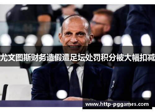 尤文图斯财务造假遭足坛处罚积分被大幅扣减 尤文图斯财务造假遭足坛处罚积分被大幅扣减