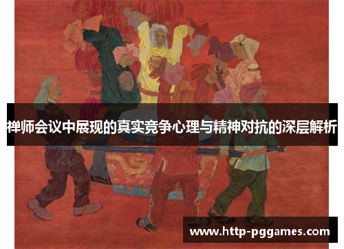 禅师会议中展现的真实竞争心理与精神对抗的深层解析 禅师会议中展现的真实竞争心理与精神对抗的深层解析