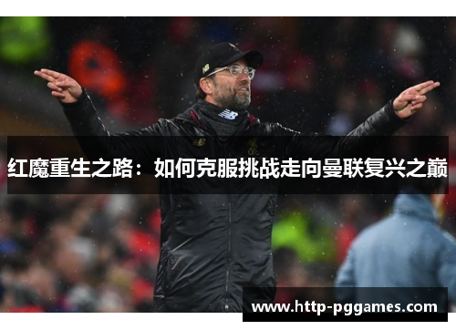 红魔重生之路:如何克服挑战走向曼联复兴之巅 红魔重生之路:如何克服挑战走向曼联复兴之巅