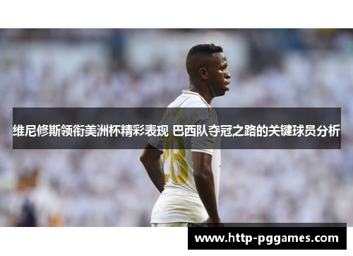 维尼修斯领衔美洲杯精彩表现 巴西队夺冠之路的关键球员分析 维尼修斯领衔美洲杯精彩表现 巴西队夺冠之路的关键球员分析