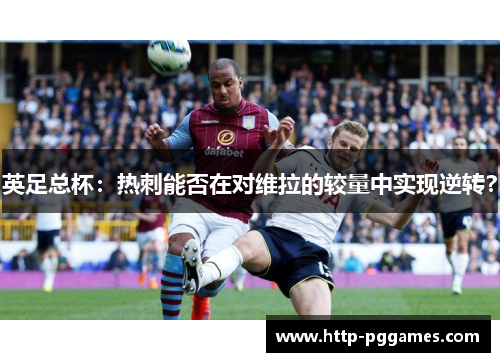 英足总杯：热刺能否在对维拉的较量中实现逆转？