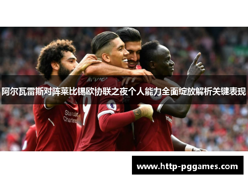 阿尔瓦雷斯对阵莱比锡欧协联之夜个人能力全面绽放解析关键表现 阿尔瓦雷斯对阵莱比锡欧协联之夜个人能力全面绽放解析关键表现