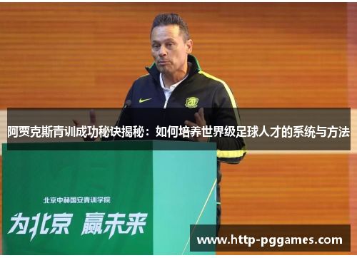 阿贾克斯青训成功秘诀揭秘:如何培养世界级足球人才的系统与方法 阿贾克斯青训成功秘诀揭秘:如何培养世界级足球人才的系统与方法