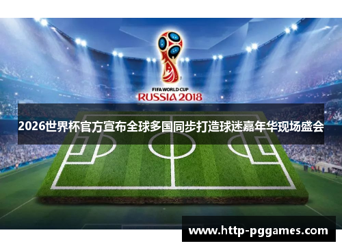 2026世界杯官方宣布全球多国同步打造球迷嘉年华现场盛会 2026世界杯官方宣布全球多国同步打造球迷嘉年华现场盛会