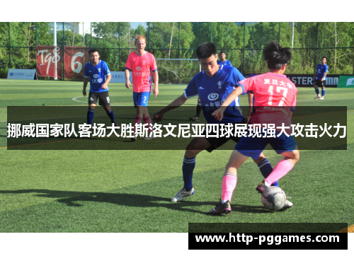 挪威国家队客场大胜斯洛文尼亚四球展现强大攻击火力